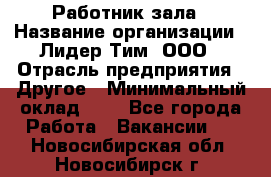 Работник зала › Название организации ­ Лидер Тим, ООО › Отрасль предприятия ­ Другое › Минимальный оклад ­ 1 - Все города Работа » Вакансии   . Новосибирская обл.,Новосибирск г.